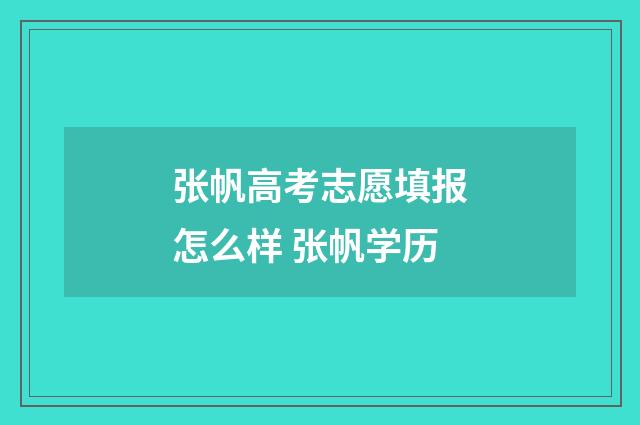 张帆高考志愿填报怎么样 张帆学历