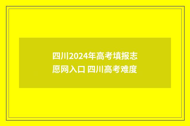 四川2024年高考填报志愿网入口 四川高考难度