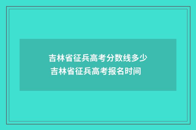 吉林省征兵高考分数线多少 吉林省征兵高考报名时间
