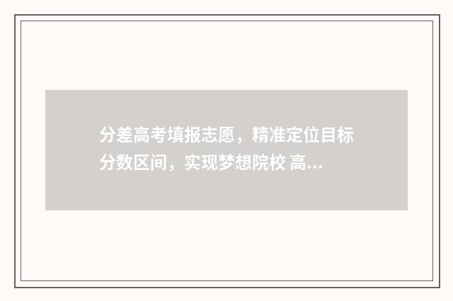 分差高考填报志愿，精准定位目标分数区间，实现梦想院校 高考中的分差是什么意思