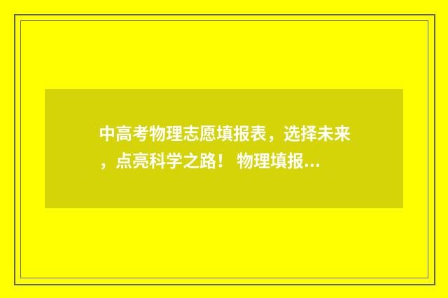 中高考物理志愿填报表，选择未来，点亮科学之路！ 物理填报志愿