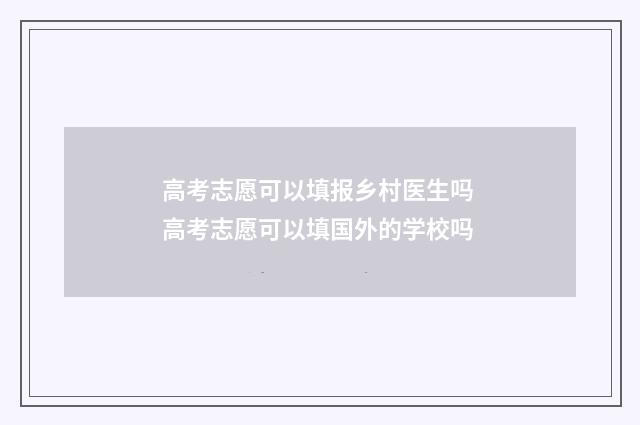 高考志愿可以填报乡村医生吗 高考志愿可以填国外的学校吗