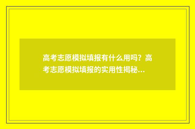 高考志愿模拟填报有什么用吗？高考志愿模拟填报的实用性揭秘 高考志愿模拟填报表样本