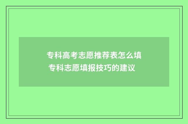 专科高考志愿推荐表怎么填 专科志愿填报技巧的建议