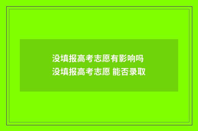 没填报高考志愿有影响吗 没填报高考志愿 能否录取