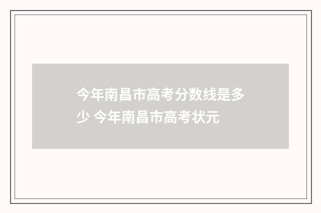 今年南昌市高考分数线是多少 今年南昌市高考状元