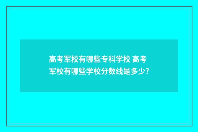 高考军校有哪些专科学校 高考军校有哪些学校分数线是多少?