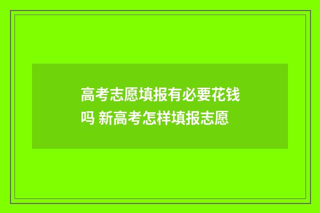 高考志愿填报有必要花钱吗 新高考怎样填报志愿