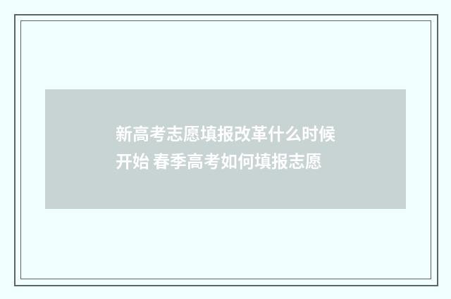 新高考志愿填报改革什么时候开始 春季高考如何填报志愿