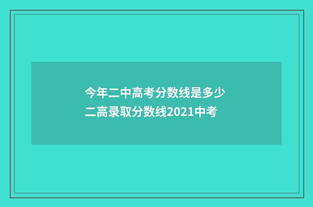 今年二中高考分数线是多少 二高录取分数线2021中考