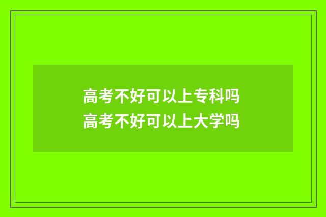 高考不好可以上专科吗 高考不好可以上大学吗