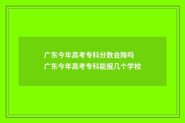 广东今年高考专科分数会降吗 广东今年高考专科能报几个学校