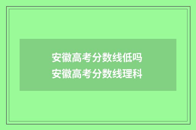 安徽高考分数线低吗 安徽高考分数线理科