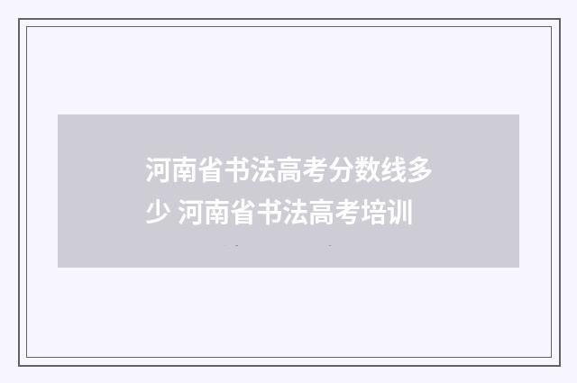 河南省书法高考分数线多少 河南省书法高考培训