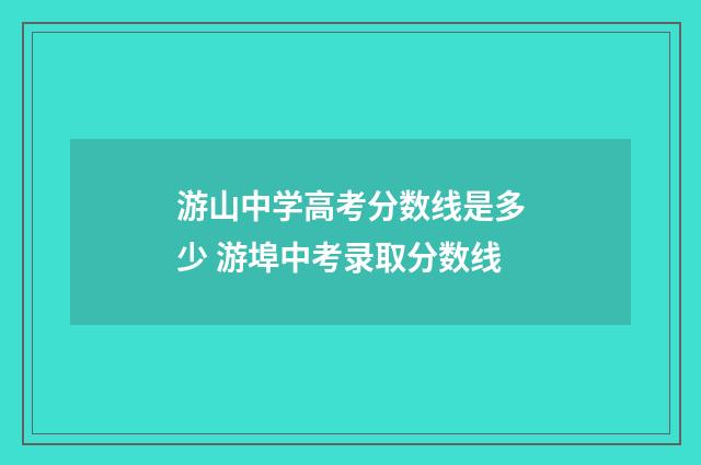 游山中学高考分数线是多少 游埠中考录取分数线