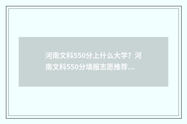 河南文科550分上什么大学？河南文科550分填报志愿推荐 文科550分在河南排名多少