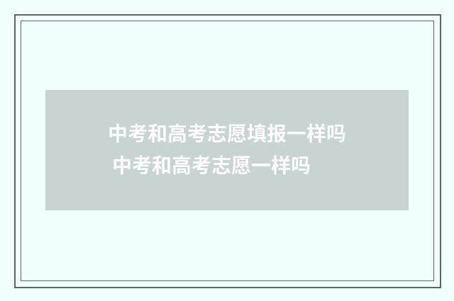 中考和高考志愿填报一样吗 中考和高考志愿一样吗