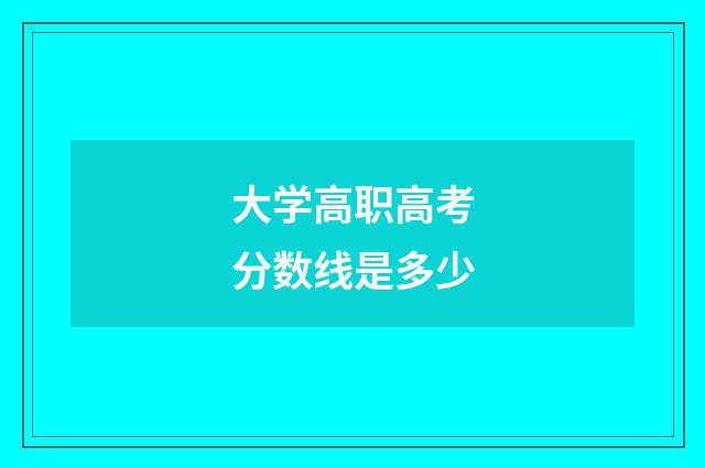 大学高职高考分数线是多少
