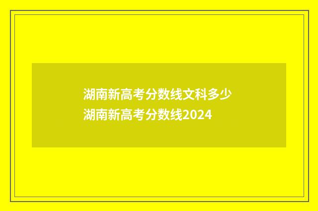 湖南新高考分数线文科多少 湖南新高考分数线2024