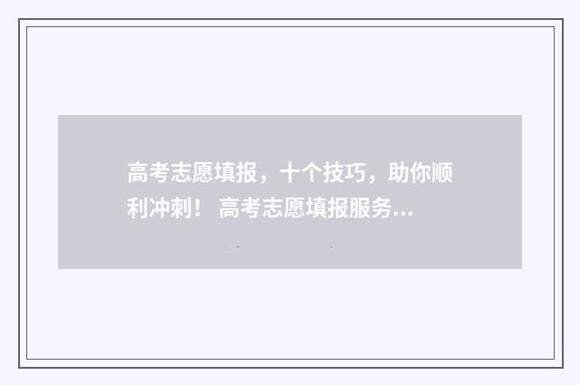 高考志愿填报，十个技巧，助你顺利冲刺！ 高考志愿填报服务平台