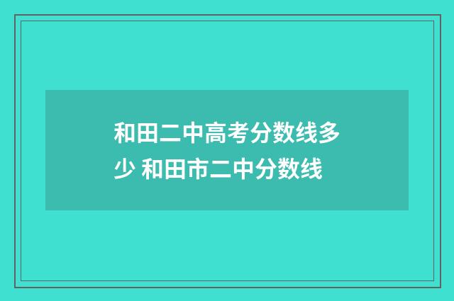和田二中高考分数线多少 和田市二中分数线