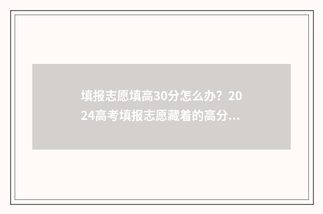 填报志愿填高30分怎么办？2024高考填报志愿藏着的高分秘诀 高考志愿填报30个