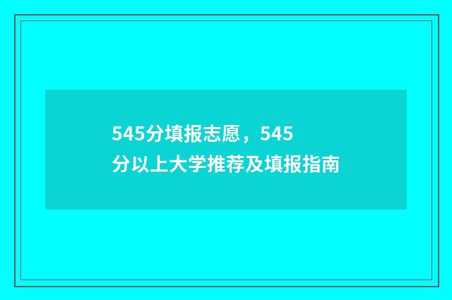 545分填报志愿，545分以上大学推荐及填报指南