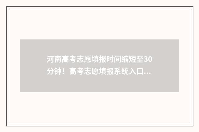 河南高考志愿填报时间缩短至30分钟！高考志愿填报系统入口 河南高考志愿填报指南