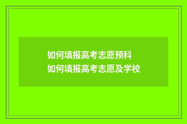 如何填报高考志愿预科 如何填报高考志愿及学校