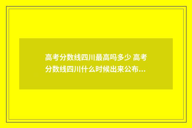 高考分数线四川最高吗多少 高考分数线四川什么时候出来公布2024