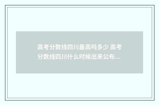 高考分数线四川最高吗多少 高考分数线四川什么时候出来公布2024