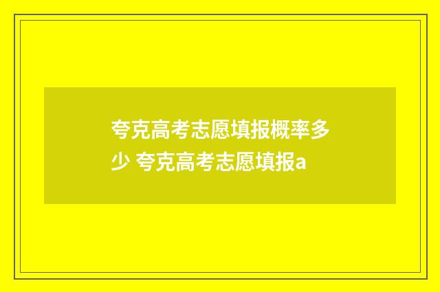 夸克高考志愿填报概率多少 夸克高考志愿填报a