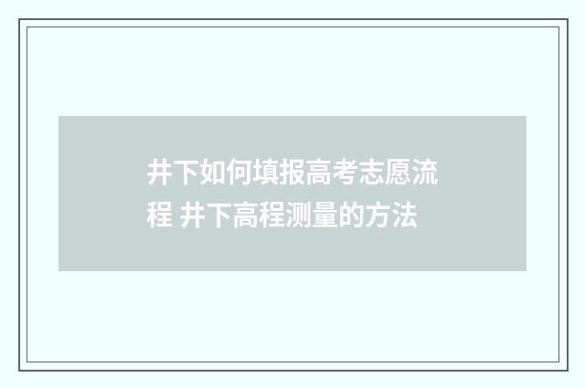 井下如何填报高考志愿流程 井下高程测量的方法