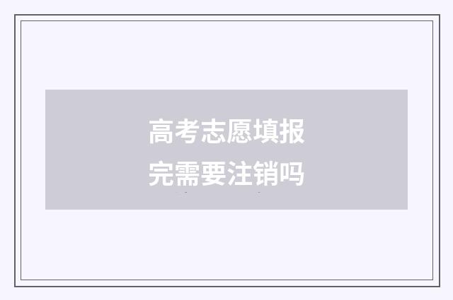 高考志愿填报完需要注销吗