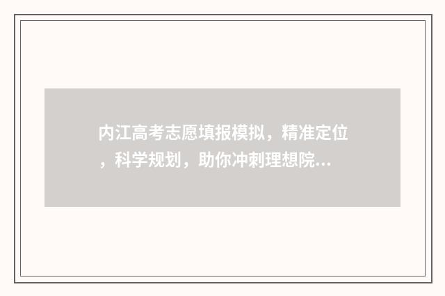 内江高考志愿填报模拟，精准定位，科学规划，助你冲刺理想院校！ 内江高考志愿填报系统登录入口
