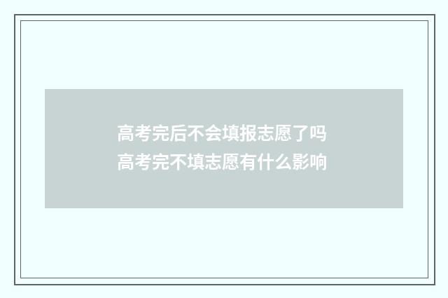 高考完后不会填报志愿了吗 高考完不填志愿有什么影响