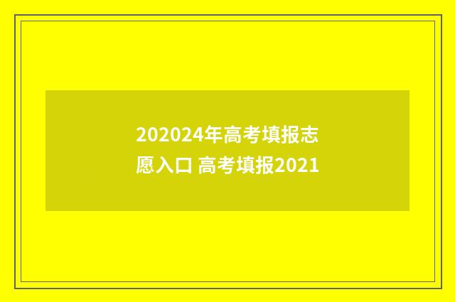 202024年高考填报志愿入口 高考填报2021