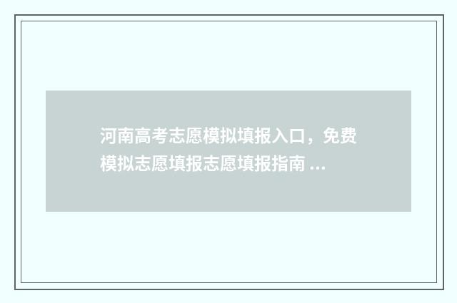 河南高考志愿模拟填报入口，免费模拟志愿填报志愿填报指南 河南高考志愿模拟填报网站