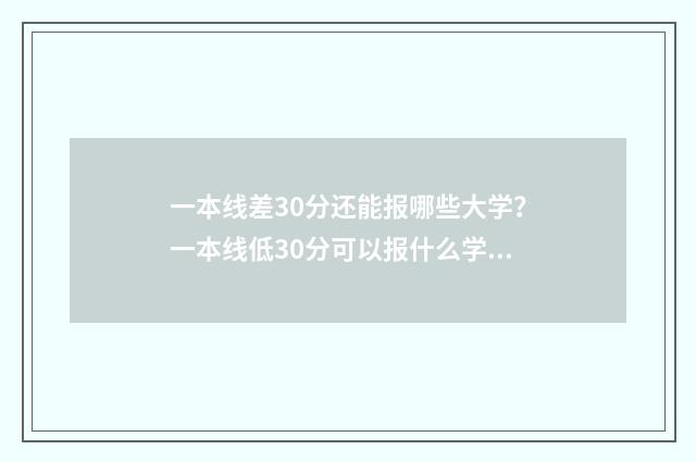 一本线差30分还能报哪些大学？一本线低30分可以报什么学校？ 一本线差30分还有希望吗