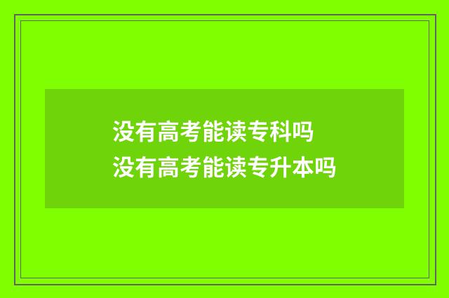 没有高考能读专科吗 没有高考能读专升本吗