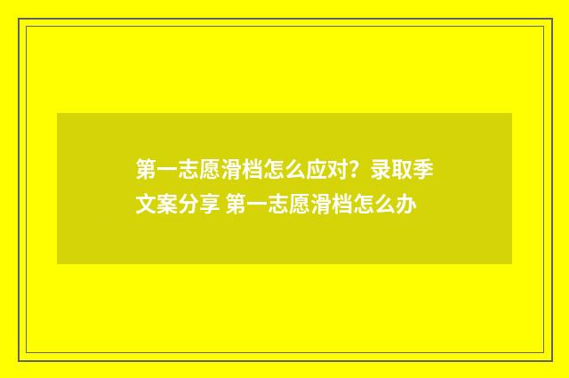 第一志愿滑档怎么应对？录取季文案分享 第一志愿滑档怎么办