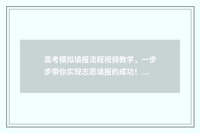 高考模拟填报流程视频教学，一步步带你实现志愿填报的成功！ 高考模拟填报流程图