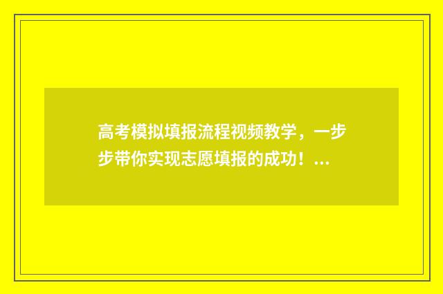 高考模拟填报流程视频教学，一步步带你实现志愿填报的成功！ 高考模拟填报流程图