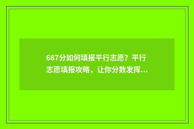 687分如何填报平行志愿？平行志愿填报攻略，让你分数发挥最大化