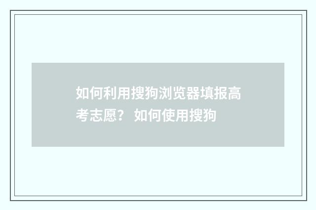 如何利用搜狗浏览器填报高考志愿？ 如何使用搜狗