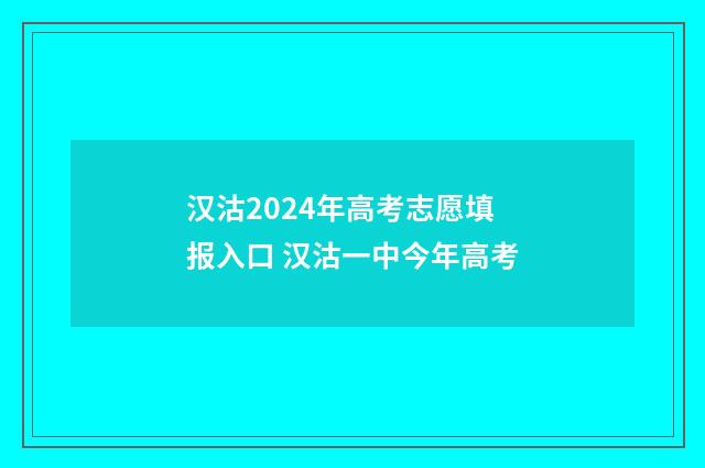 汉沽2024年高考志愿填报入口 汉沽一中今年高考