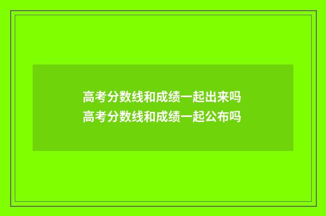 高考分数线和成绩一起出来吗 高考分数线和成绩一起公布吗