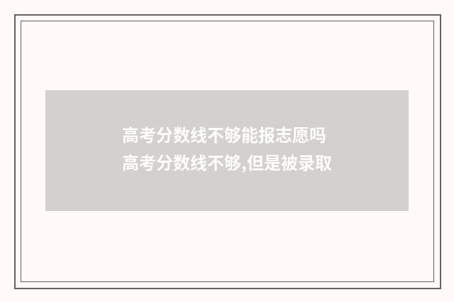 高考分数线不够能报志愿吗 高考分数线不够,但是被录取