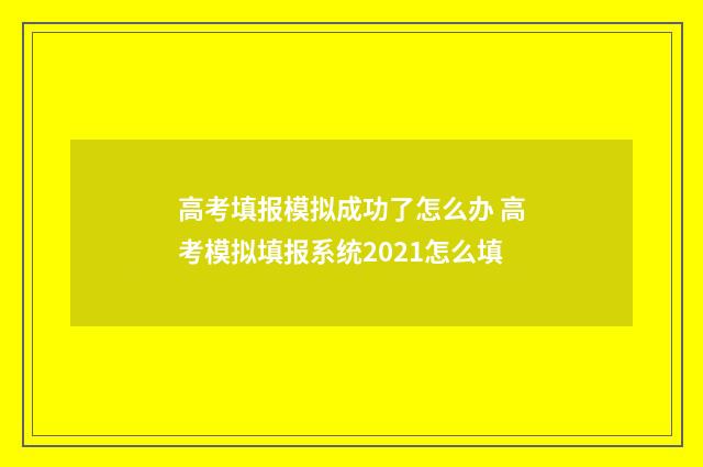 高考填报模拟成功了怎么办 高考模拟填报系统2021怎么填