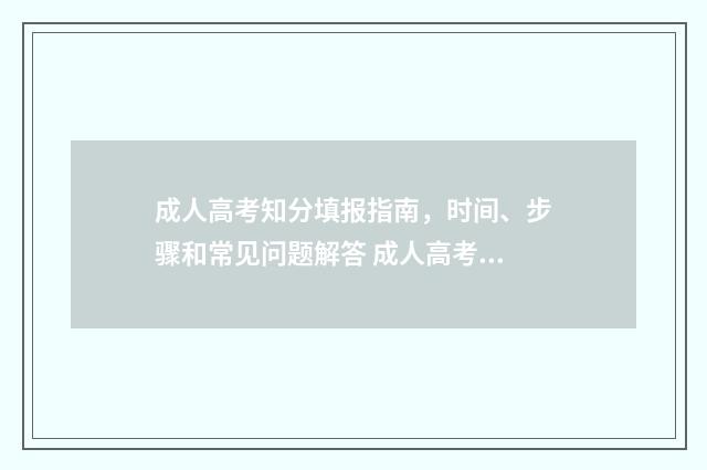 成人高考知分填报指南，时间、步骤和常见问题解答 成人高考怎么给分